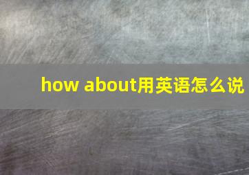 how about用英语怎么说